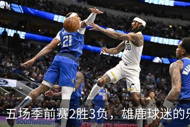 五场季前赛2胜3负，雄鹿球迷的乐观还剩多少？
