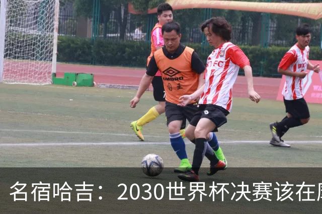 名宿哈吉：2030世界杯决赛该在摩洛哥举行