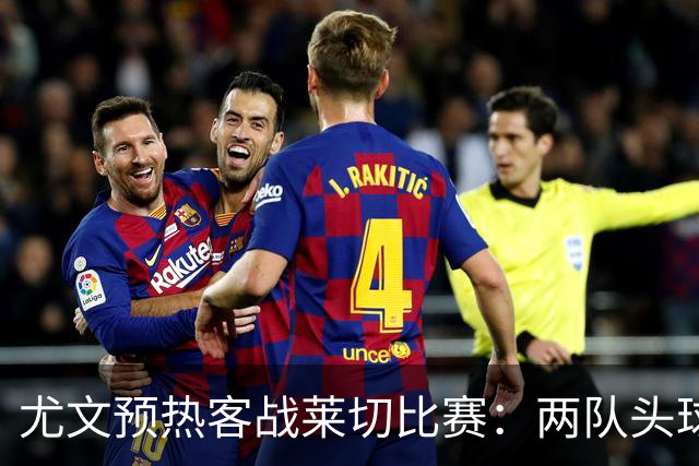 尤文预热客战莱切比赛：两队头球进球占比均居五大联赛前列
