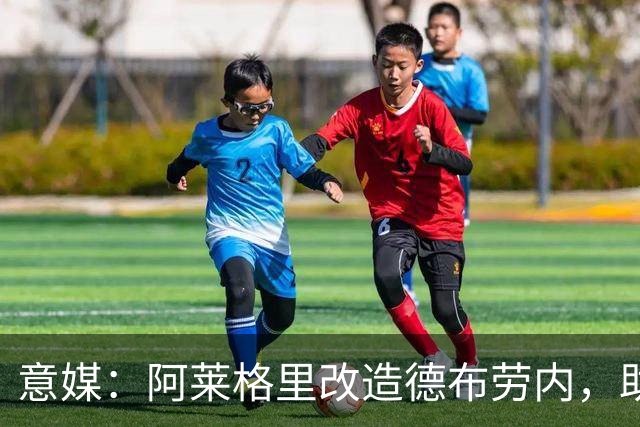 意媒：阿莱格里改造德布劳内，助麦克托米奈破门